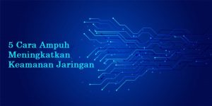 5 Cara Ampuh Meningkatkan Keamanan Jaringan